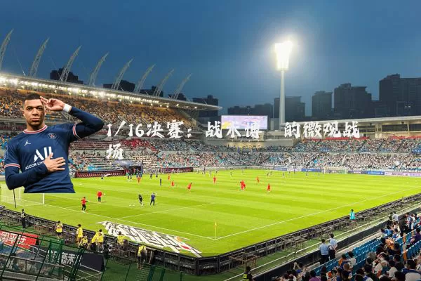 1/16决赛：战术博弈的微观战场