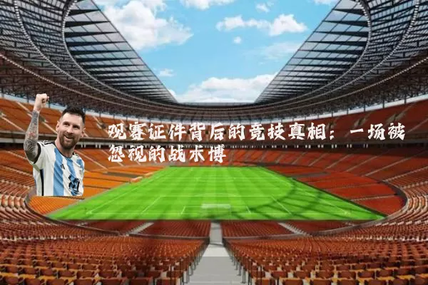 观赛证件背后的竞技真相：一场被忽视的战术博弈