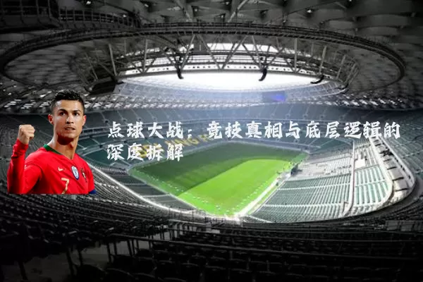 点球大战：竞技真相与底层逻辑的深度拆解