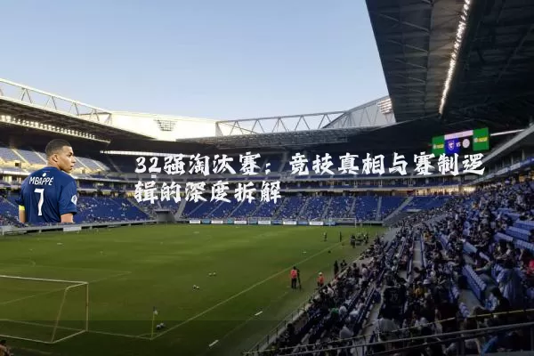 32强淘汰赛：竞技真相与赛制逻辑的深度拆解