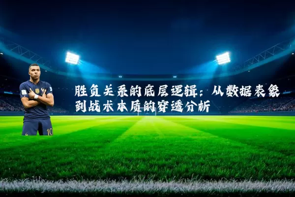 胜负关系的底层逻辑:从数据表象到战术本质的穿透分析