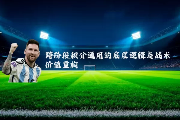 跨阶段积分通用的底层逻辑与战术价值重构