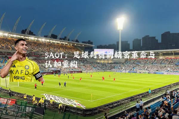 SAOT：足球判罚的精密革命与认知重构