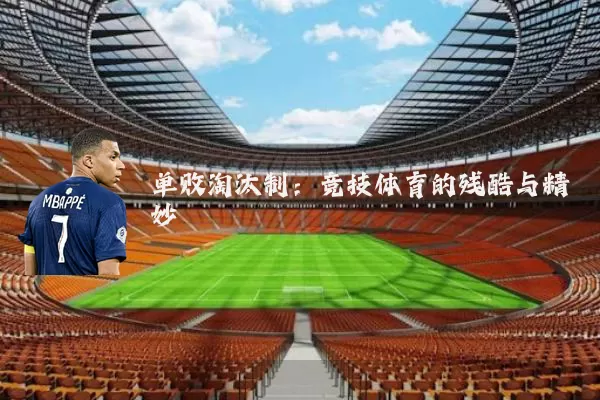 单败淘汰制：竞技体育的残酷与精妙