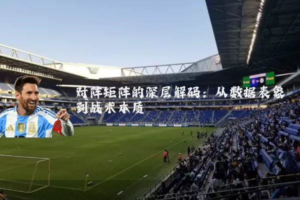 对阵矩阵的深层解码:从数据表象到战术本质