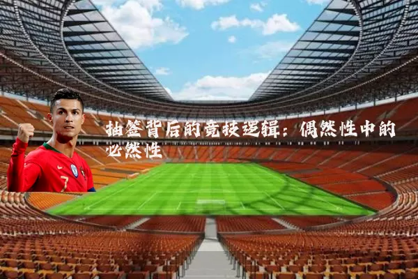 抽签背后的竞技逻辑：偶然性中的必然性